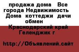 продажа дома - Все города Недвижимость » Дома, коттеджи, дачи обмен   . Краснодарский край,Геленджик г.